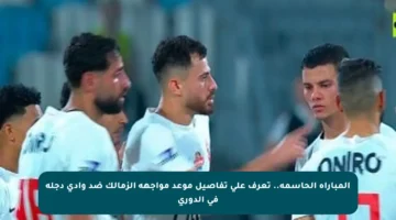المباراة الحاسمة.. تعرف على تفاصيل موعد مواجهة الزمالك ضد وادى دجلة في الدوري